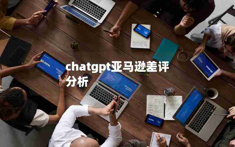 chatgpt亚马逊差评分析 chatgpt亚马逊差评分析