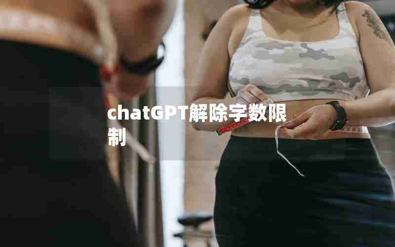 chatGPT解除字数限制 chatGPT解除字数限制