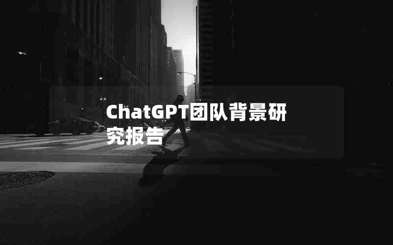 ChatGPT团队背景研究报告 ChatGPT团队背景研究报告