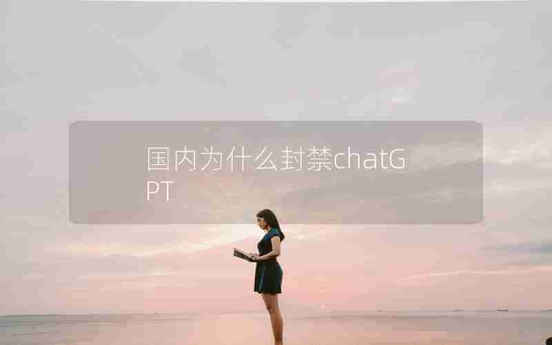 国内为什么封禁chatGPT 国内为什么封禁chatGPT