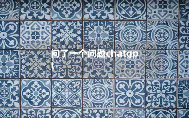 问了一个问题chatgpt 问了一个问题chatgpt