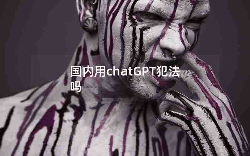 国内用chatGPT犯法吗 国内用chatGPT犯法吗