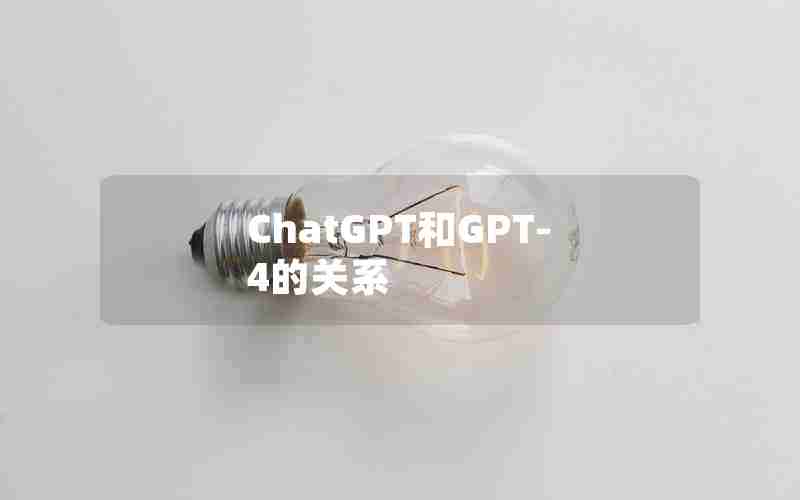 ChatGPT和GPT-4的关系 ChatGPT和GPT-4的关系