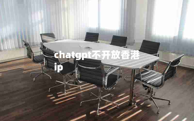 chatgpt不开放香港ip chatgpt不开放香港ip