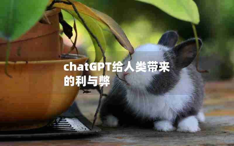 chatGPT给人类带来的利与弊 chatGPT给人类带来的利与弊