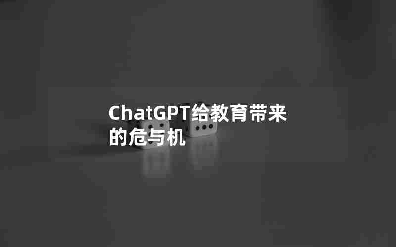 ChatGPT给教育带来的危与机 ChatGPT给教育带来的危与机