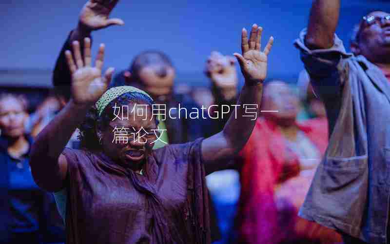 如何用chatGPT写一篇论文 如何用chatGPT写一篇论文