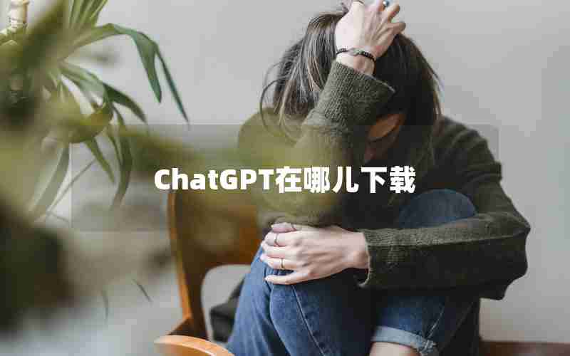 ChatGPT在哪儿下载 ChatGPT在哪儿下载