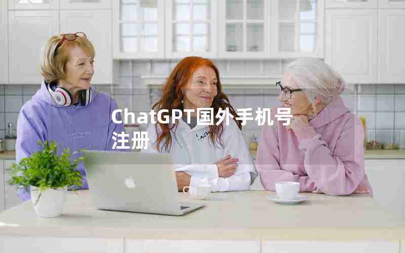 ChatGPT国外手机号注册 ChatGPT国外手机号注册