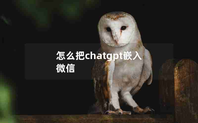 怎么把chatgpt嵌入微信