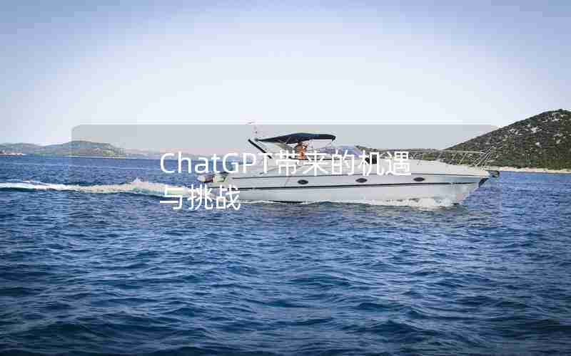 ChatGPT带来的机遇与挑战 ChatGPT带来的机遇与挑战