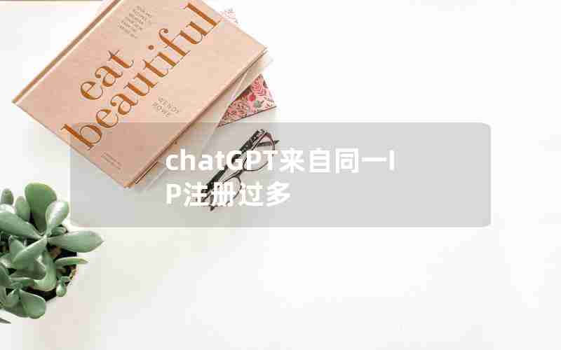chatGPT来自同一IP注册过多 chatGPT来自同一IP注册过多