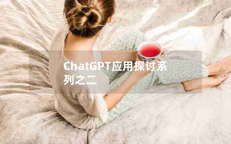 ChatGPT应用探讨系列之二 ChatGPT应用探讨系列之二