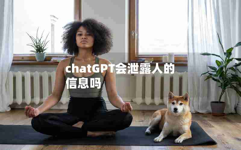 chatGPT会泄露人的信息吗 chatGPT会泄露人的信息吗