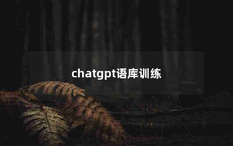 chatgpt语库训练 chatgpt语库训练