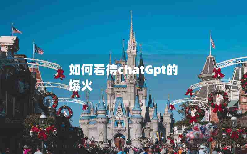 如何看待chatGpt的爆火 如何看待chatGpt的爆火