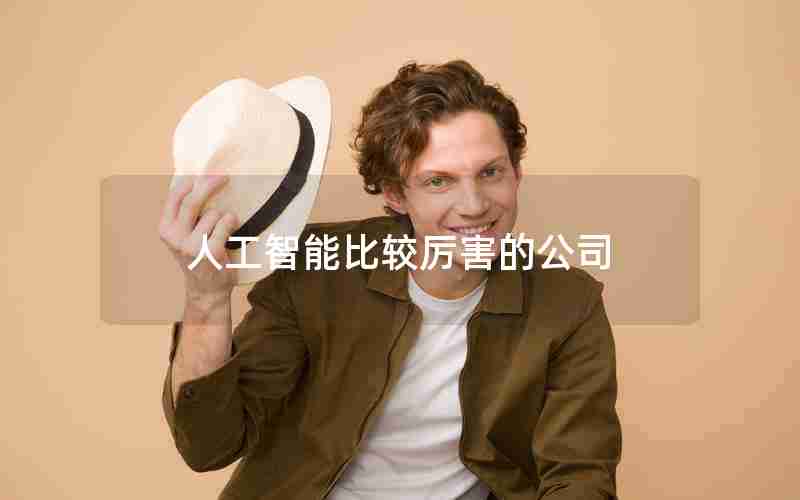 人工智能比较厉害的公司 人工智能比较厉害的公司