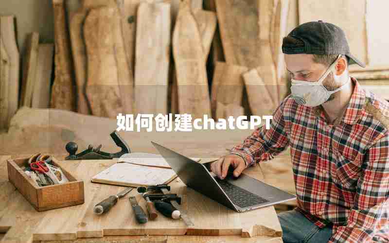 如何创建chatGPT 如何创建chatGPT