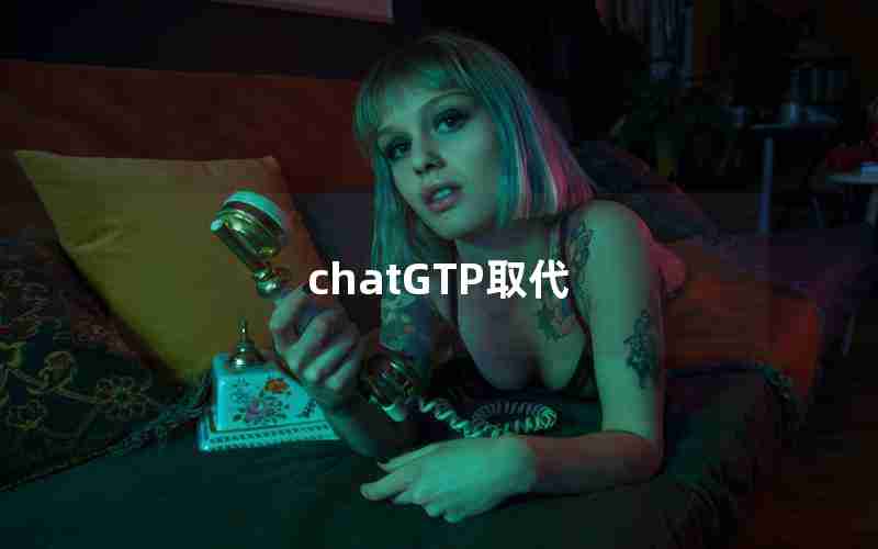 chatGTP取代 chatGTP取代