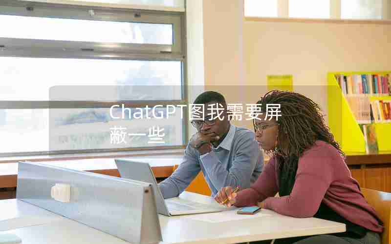 ChatGPT图我需要屏蔽一些