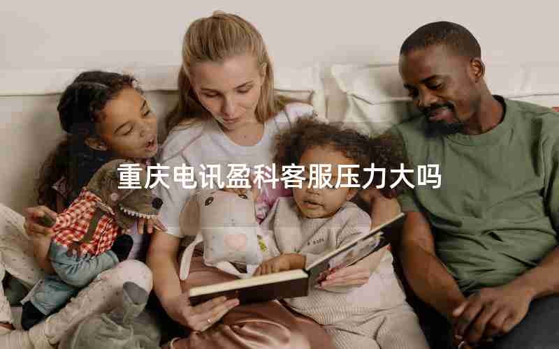 重庆电讯盈科客服压力大吗
