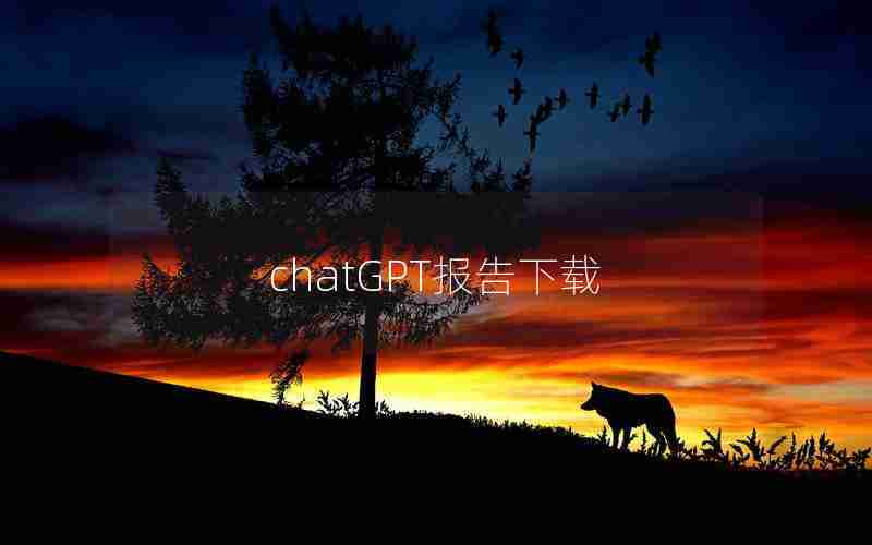 chatGPT报告下载 chatGPT报告下载