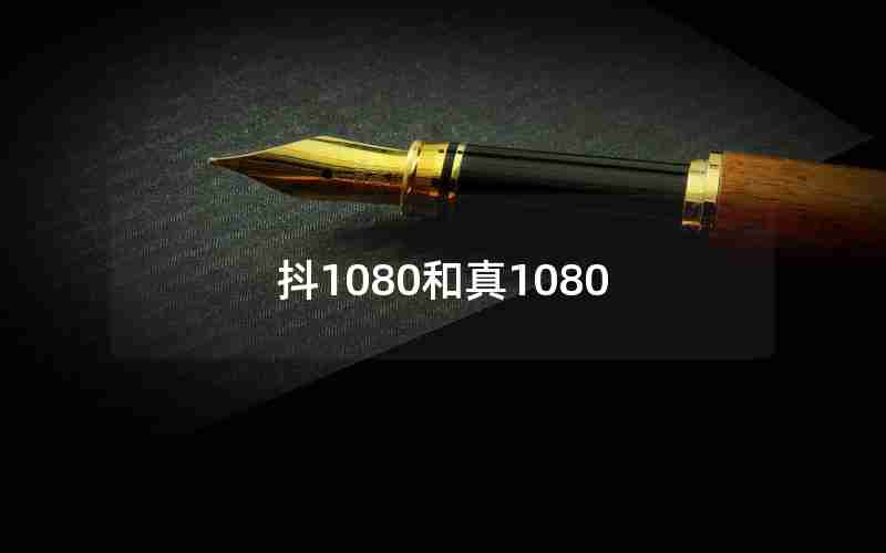 抖1080和真1080 抖1080和真1080