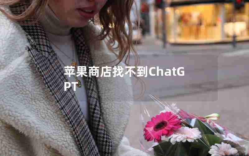 苹果商店找不到ChatGPT
