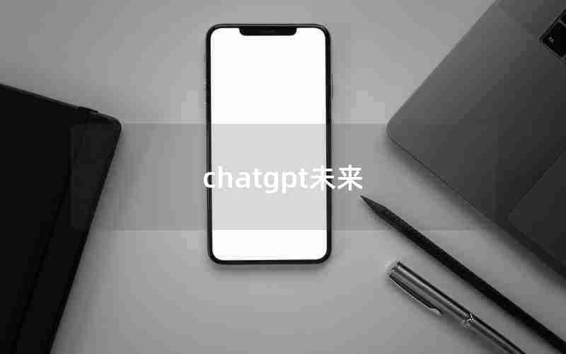 chatgpt未来 chatgpt未来