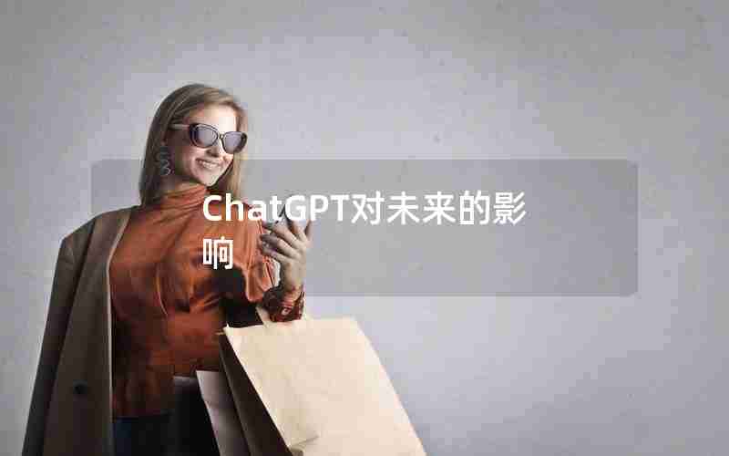 ChatGPT对未来的影响 ChatGPT对未来的影响