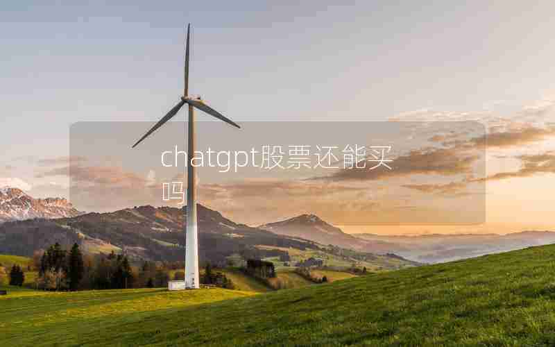 chatgpt股票还能买吗 chatgpt股票还能买吗