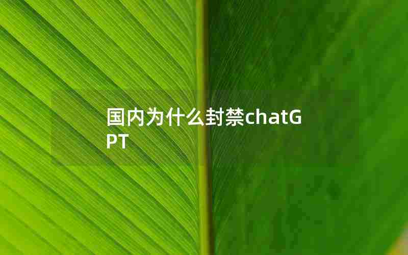 国内为什么封禁chatGPT 国内为什么封禁chatGPT