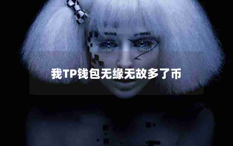 我TP钱包无缘无故多了币 我TP钱包无缘无故多了币