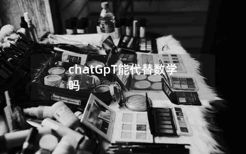 chatGpT能代替数学吗 chatGpT能代替数学吗