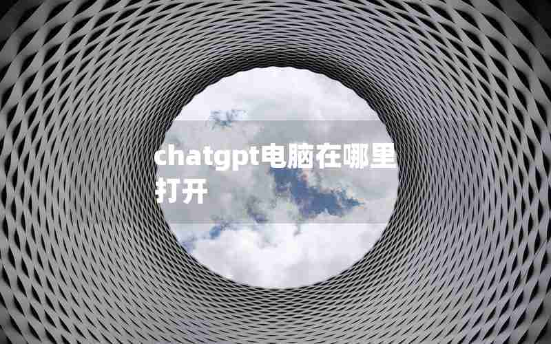 chatgpt电脑在哪里打开 chatgpt电脑在哪里打开