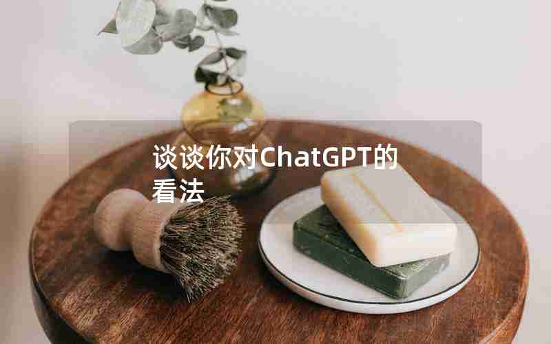 谈谈你对ChatGPT的看法 谈谈你对ChatGPT的看法