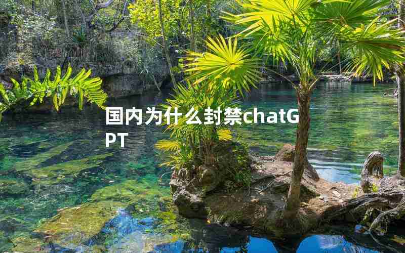 国内为什么封禁chatGPT 国内为什么封禁chatGPT