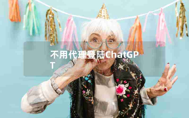 不用代理登陆ChatGPT 不用代理登陆ChatGPT