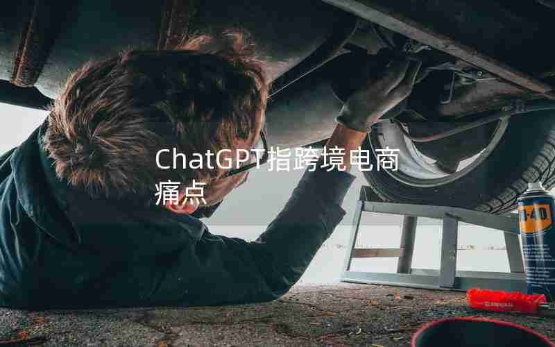 ChatGPT指跨境电商痛点