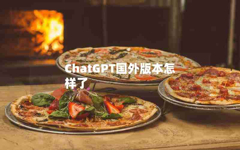 ChatGPT国外版本怎样了 ChatGPT国外版本怎样了