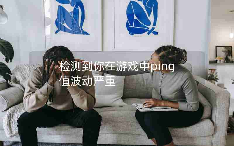 检测到你在游戏中ping值波动严重