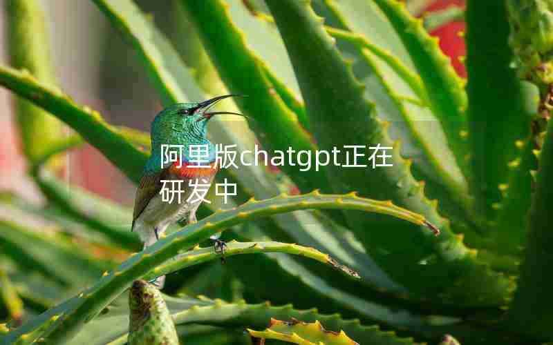 阿里版chatgpt正在研发中 阿里版chatgpt正在研发中