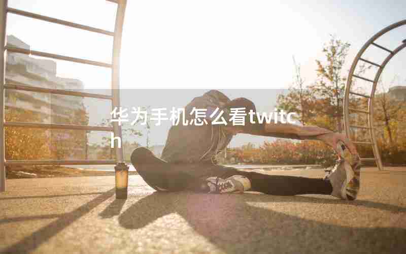 华为手机怎么看twitch