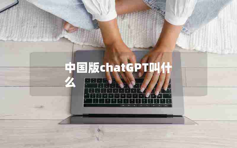中国版chatGPT叫什么 中国版chatGPT叫什么