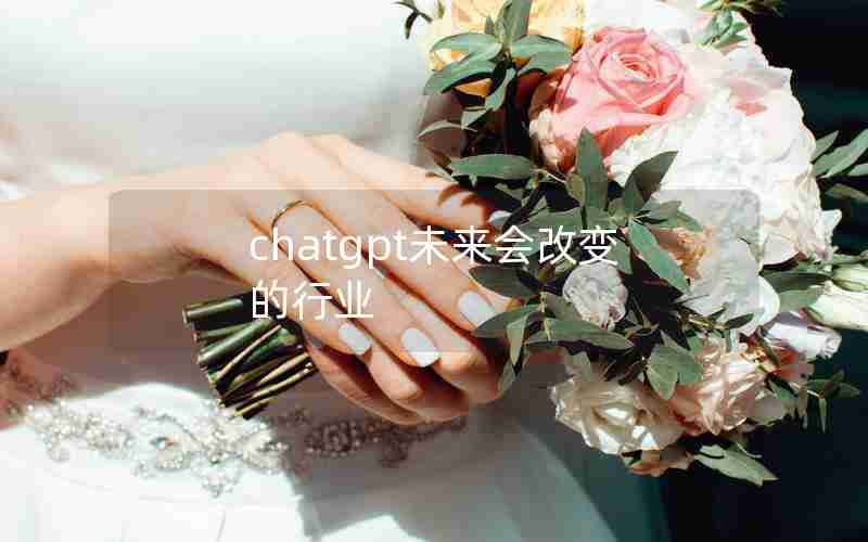 chatgpt未来会改变的行业 chatgpt未来会改变的行业