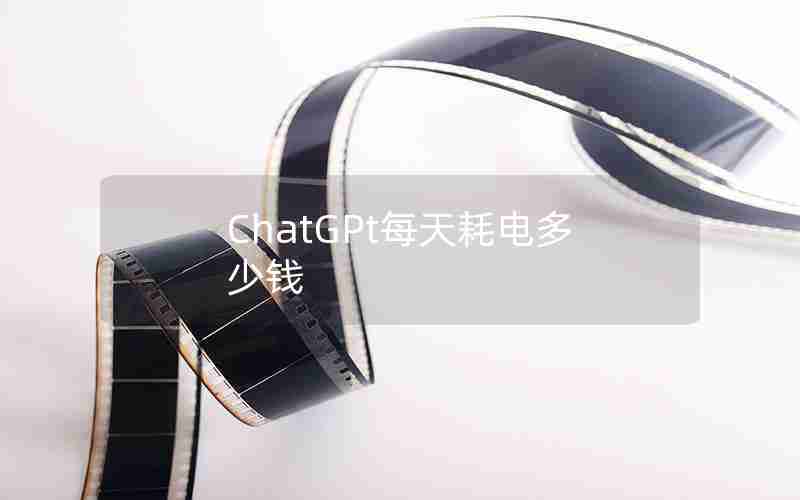 ChatGPt每天耗电多少钱 ChatGPt每天耗电多少钱