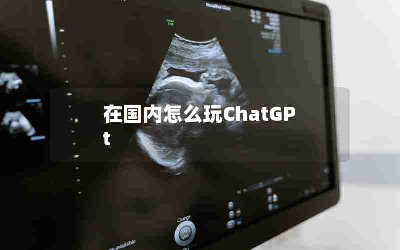 在国内怎么玩ChatGPt 在国内怎么玩ChatGPt