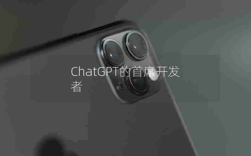 ChatGPT的首席开发者 ChatGPT的首席开发者