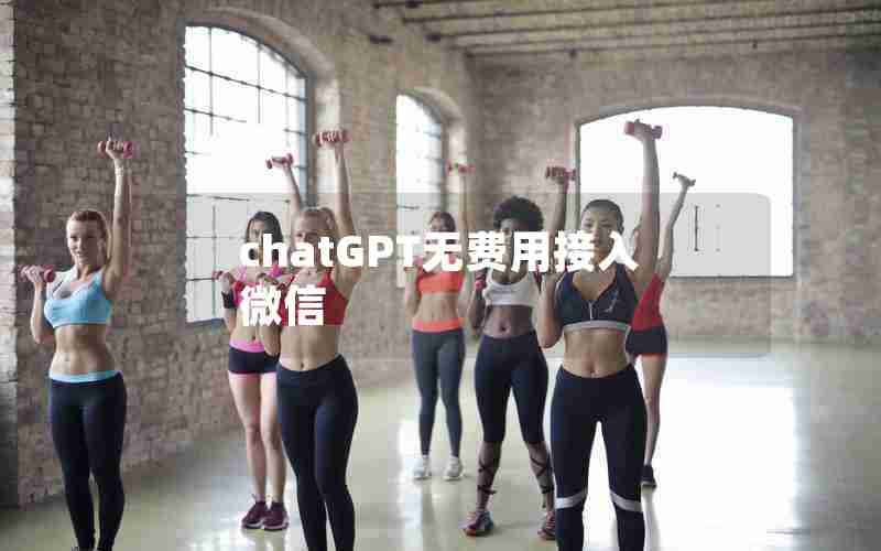 chatGPT无费用接入微信 chatGPT无费用接入微信