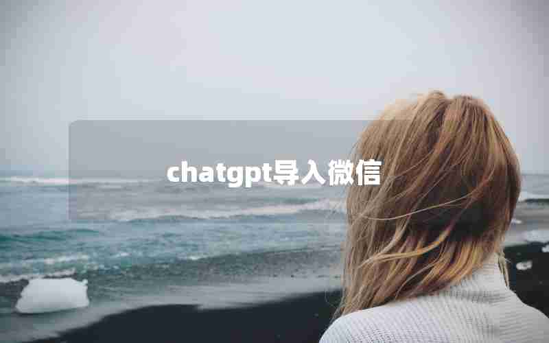 chatgpt导入微信 chatgpt导入微信